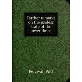 

Книга Farther remarks on the useless state of the lower limbs. Percivall Pott