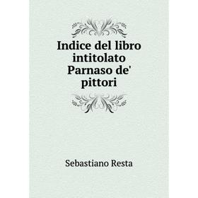 

Книга Indice del libro intitolato Parnaso de' pittori. Sebastiano Resta