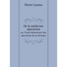 

Книга De la médecine operatoireou, Traité élémentaire des operations de la chirurgie. Pierre Lassus