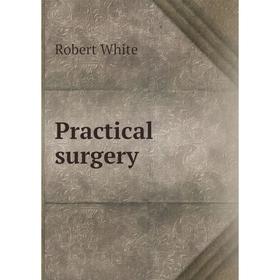 

Книга Practical surgery. Robert White