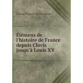 

Книга Élémens de l'histoire de France depuis Clovis jusqu'à Louis XV. Claude François Xavier Millot