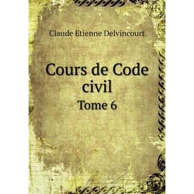 

Книга Cours de Code civil. Tome 6. Claude Etienne Delvincourt