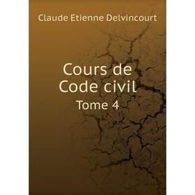 

Книга Cours de Code civil. Tome 4. Claude Etienne Delvincourt
