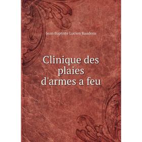 

Книга Clinique des plaies d'armes a feu. Jean Baptiste Lucien Baudens