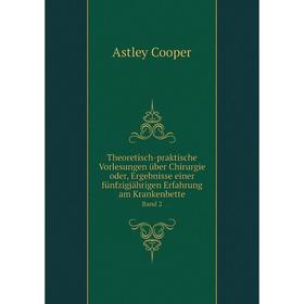 

Книга Theoretisch-praktische Vorlesungen über Chirurgie oder, Ergebnisse einer fünfzigjährigen Erfahrung am Krankenbette Band 2. Astley Cooper