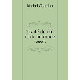 

Книга Traité du dol et de la fraude. Tome 3. Michel Chardon
