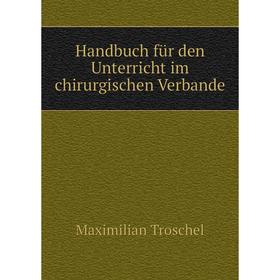 

Книга Handbuch für den Unterricht im chirurgischen Verbande. Maximilian Troschel