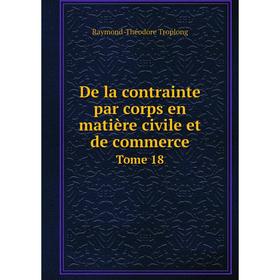 

Книга De la contrainte par corps en matière civile et de commerce. Tome 18. Raymond-Théodore Troplong
