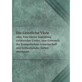 

Книга Die Geistliche Violeoder, Eine kleine Sammlung Geistreicher Lieder, zum Gebrauch der Evangelischen Gemeinschaft und heilsuchender Seelen uberhau