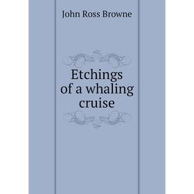 

Книга Etchings of a whaling cruise. John Ross Browne