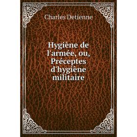 

Книга Hygiène de l'armée, ou, Préceptes d'hygiène militaire. Charles Detienne