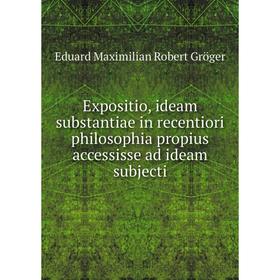 

Книга Expositio, ideam substantiae in recentiori philosophia propius accessisse ad ideam subjecti. Eduard Maximilian Robert Gröger