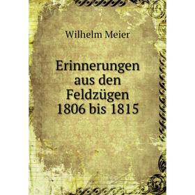 

Книга Erinnerungen aus den Feldzügen 1806 bis 1815. Wilhelm Meier
