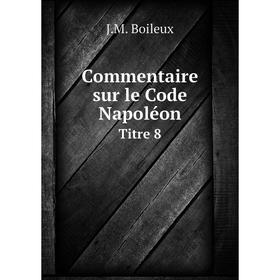 

Книга Commentaire sur le Code NapoléonTitre 8. J.M. Boileux