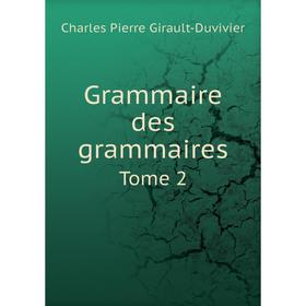 

Книга Grammaire des grammaires. Tome 2. Charles Pierre Girault-Duvivier