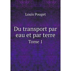 

Книга Du transport par eau et par terre. Tome 1. Louis Pouget