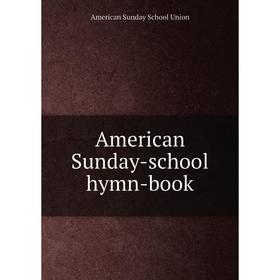 

Книга American Sunday-school hymn-book. American Sunday School Union