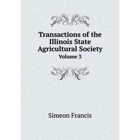 

Книга Transactions of the Illinois State Agricultural Society. Volume 3. Simeon Francis