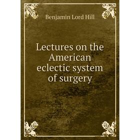 

Книга Lectures on the American eclectic system of surgery