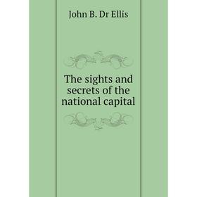 

Книга The sights and secrets of the national capital. John B. Dr Ellis