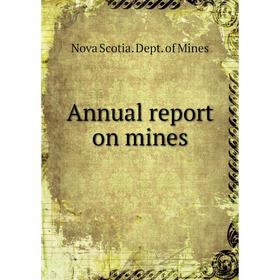 

Книга Annual report on mines. Nova Scotia. Dept. of Mines