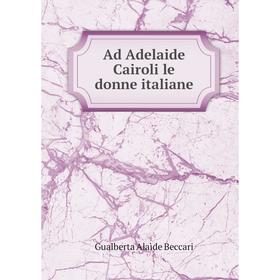 

Книга Ad Adelaide Cairoli le donne italiane. Gualberta Alaìde Beccari