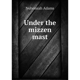 

Книга Under the mizzen mast. Nehemiah Adams