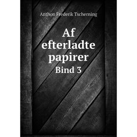 

Книга Af efterladte papirerBind 3. Anthon Frederik Tscherning