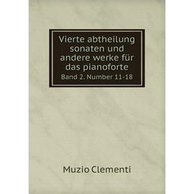 

Книга Vierte abtheilung sonaten und andere werke für das pianoforte Band 2. Number 11-18. Muzio Clementi