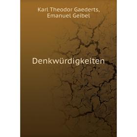 

Книга Denkwürdigkeiten. Karl Theodor Gaederts, Emanuel Geibel