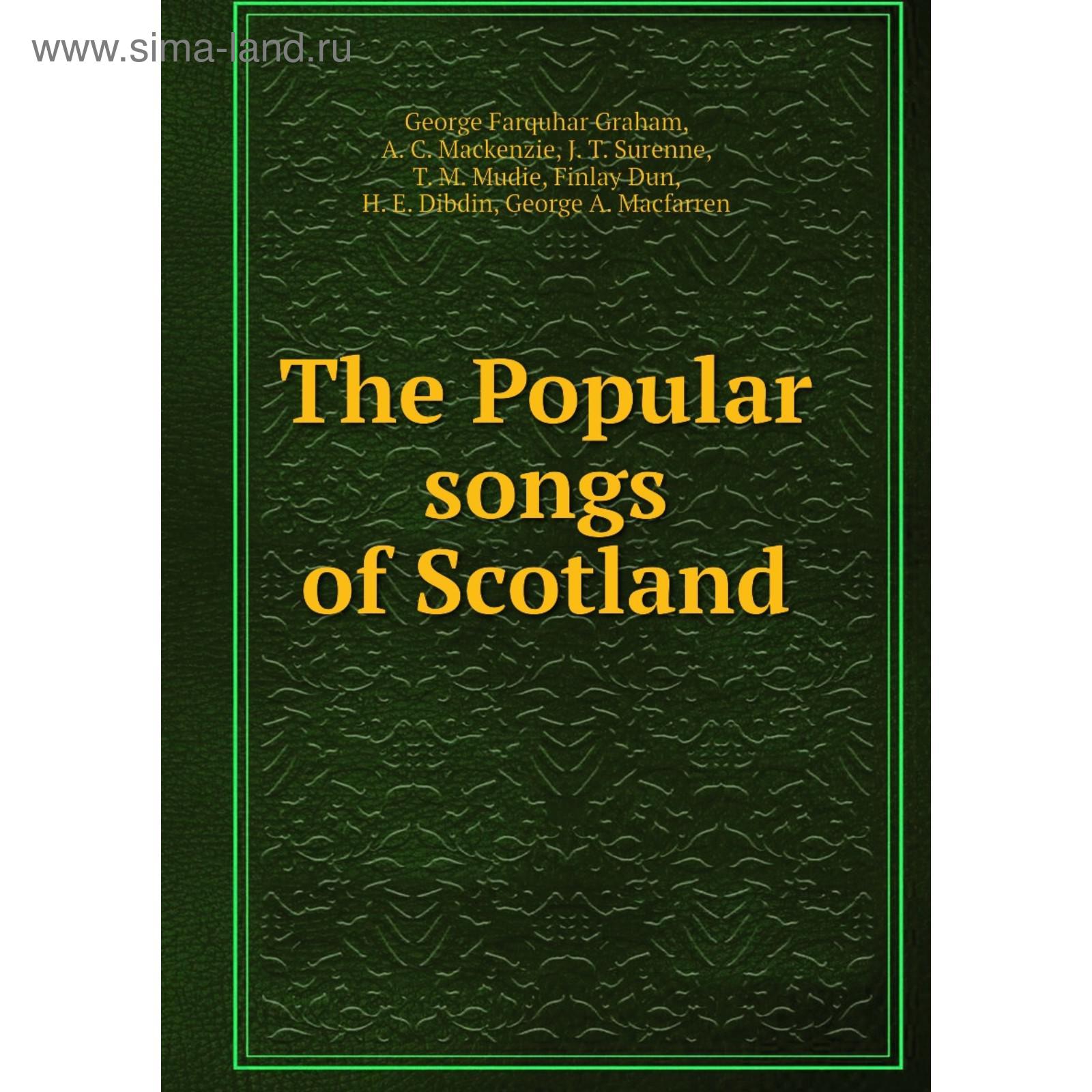 The Popular Songs Of Scotland George Farquhar Graham A C Mackenzie J T Surenne T M Mudie Finlay Dun H E Dibdin George A Macfarren Kupit Po Cene Ot 1 119 00 Rub Internet Magazin Sima Land Ru