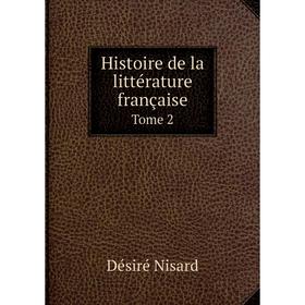 

Книга Histoire de la littérature française. Tome 2. Désiré Nisard