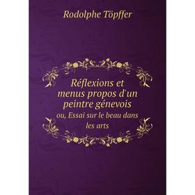 

Книга Réflexions et menus propos d'un peintre génevoisou, Essai sur le beau dans les arts. Rodolphe Töpffer