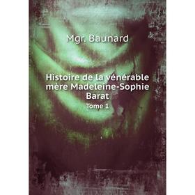 

Книга Histoire de la vénérable mère Madeleine-Sophie Barat. Tome 1. Mgr. Baunard