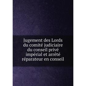 

Книга Jugement des Lords du comité judiciaire du conseil privé impérial et arrêté réparateur en conseil