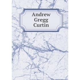 

Книга Andrew Gregg Curtin. William Henry Egle