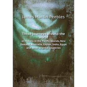 

Книга Three journeys around the worldor, Travels in the Pacific islands, New Zealand, Australia, Ceylon, India, Egypt and other oriental countries