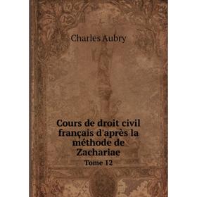 

Книга Cours de droit civil français d'après la méthode de Zachariae. Tome 12. Charles Aubry