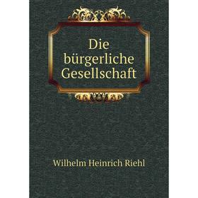

Книга Die bürgerliche Gesellschaft. Wilhelm Heinrich Riehl