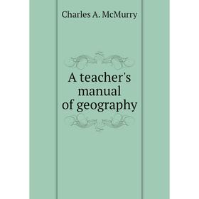 

Книга A teacher's manual of geography. Charles A. McMurry