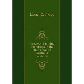 

Книга A review of mining operations in the state of South AustraliaNumber 20. Lionel C. E. Gee