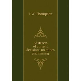 

Книга Abstracts of current decisions on mines and mining. J. W. Thompson