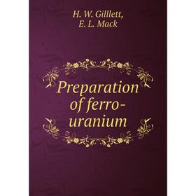 

Книга Preparation of ferro-uranium. H. W. Gilllett, E. L. Mack