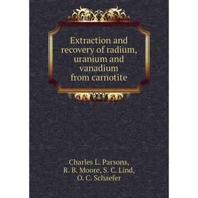 

Книга Extraction and recovery of radium, uranium and vanadium from carnotite. Charles L. Parsons, R. B. Moore, S. C. Lind, O. C. Schaefer