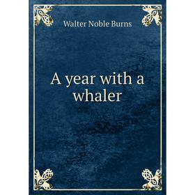 

Книга A year with a whaler. Walter Noble Burns