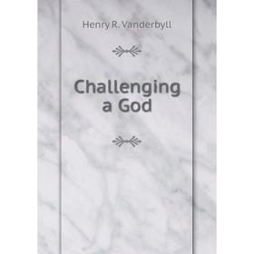 

Книга Challenging a God. Henry R. Vanderbyll