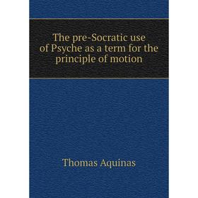 

Книга The pre-Socratic use of Psyche as a term for the principle of motion. Thomas Aquinas