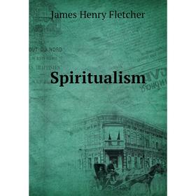 

Книга Spiritualism. James Henry Fletcher