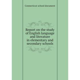 

Книга Report on the study of English language and literature in elementary and secondary schools. Connecticut school document