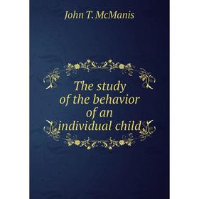 

Книга The study of the behavior of an individual child. John T. McManis